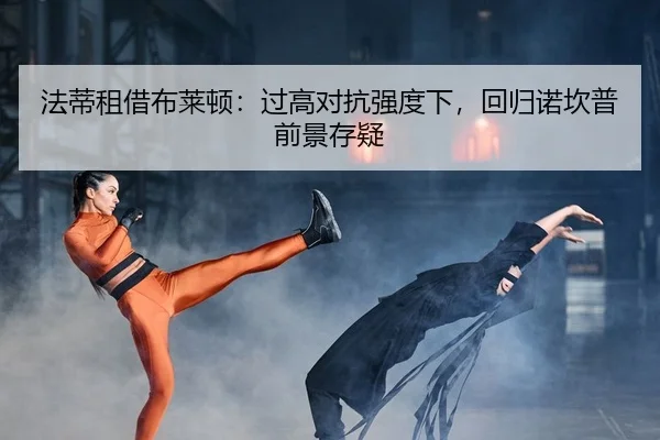 法蒂租借布莱顿：过高对抗强度下，回归诺坎普前景存疑
